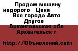 Продам машину недорого › Цена ­ 180 000 - Все города Авто » Другое   . Архангельская обл.,Архангельск г.